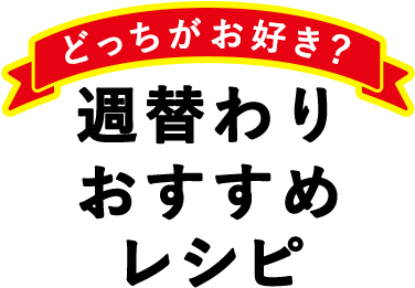 どっちがお好き？週替わりおすすめレシピ